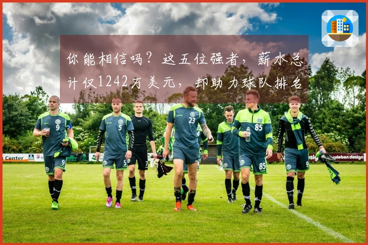 你能相信吗？这五位强者，薪水总计仅1242万美元，却助力球队排名东部第二！