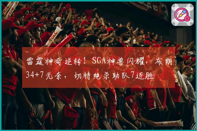 雷霆神奇逆转！SGA神兽闪耀，布朗34+7无奈，切特绝杀助队7连胜