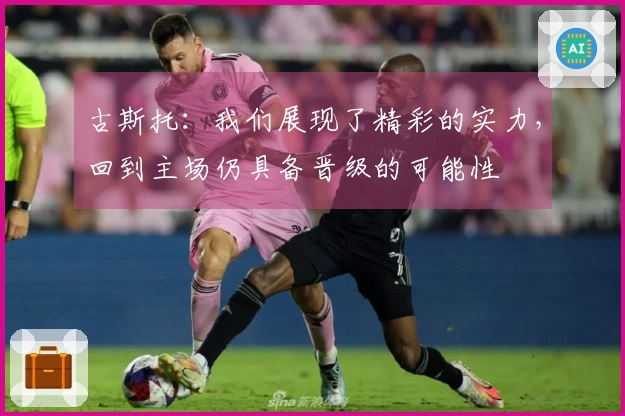 古斯托：我们展现了精彩的实力，回到主场仍具备晋级的可能性