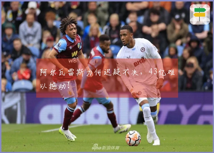 阿尔瓦雷斯为何迟疑不决，43亿难以撼动！