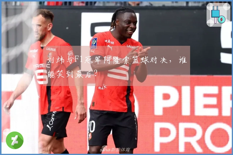 刘炜与F1冠军阿隆索篮球对决，谁能笑到最后？