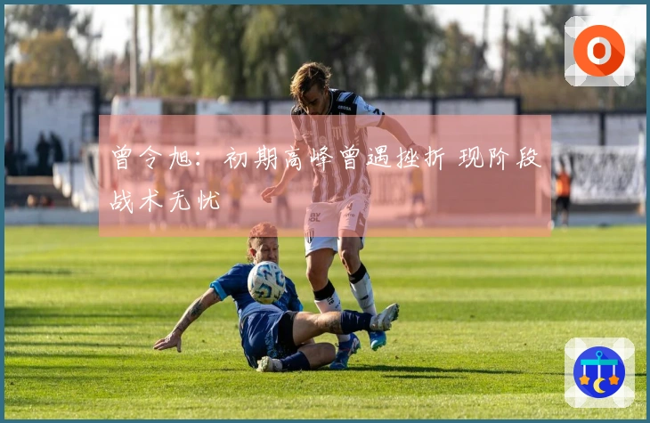 曾令旭：初期高峰曾遇挫折 现阶段战术无忧