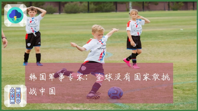 韩国军事专家：全球没有国家敢挑战中国