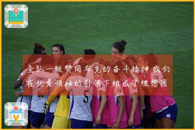 全队一致赞同布克的奋斗精神 我们在优秀领袖的引领下组成了理想团队