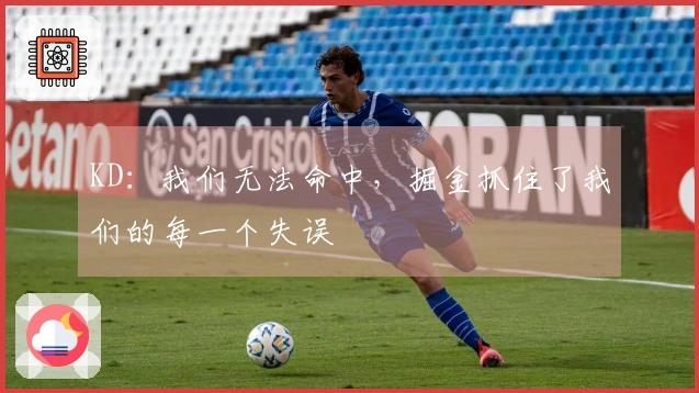 KD：我们无法命中，掘金抓住了我们的每一个失误