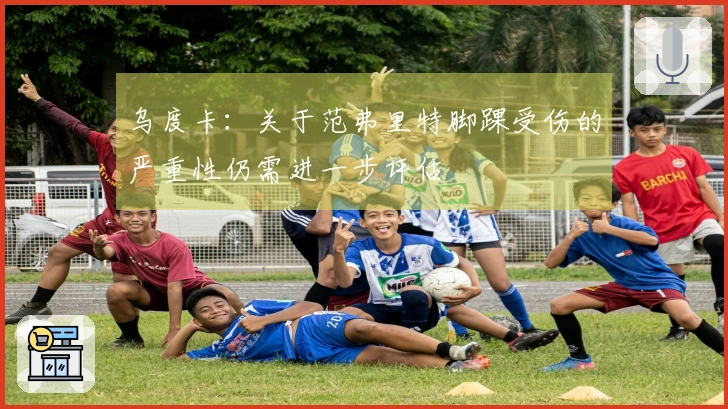乌度卡：关于范弗里特脚踝受伤的严重性仍需进一步评估