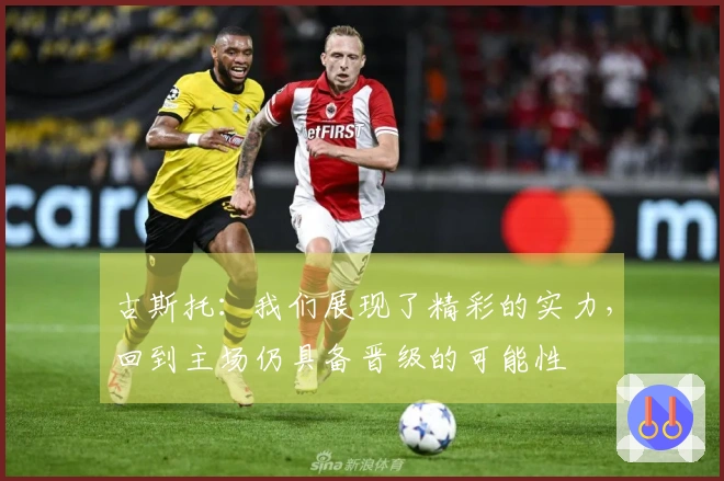 古斯托：我们展现了精彩的实力，回到主场仍具备晋级的可能性