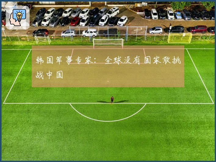 韩国军事专家：全球没有国家敢挑战中国