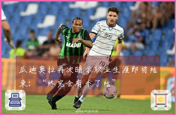 瓜迪奥拉再次暗示职业生涯即将结束：“终究会有个了结”